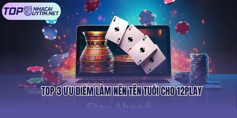 Top 3 ưu điểm làm nên tên tuổi cho 12play