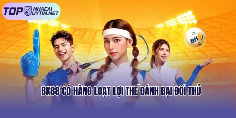 BK88 có hàng loạt lợi thế đánh bại đối thủ